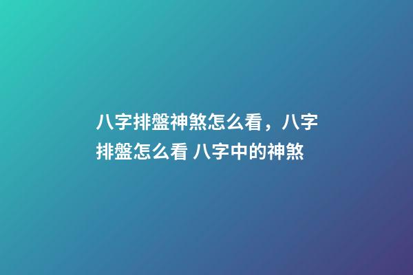 八字排盤神煞怎么看，八字排盤怎么看 八字中的神煞-第1張-觀點(diǎn)-玄機(jī)派